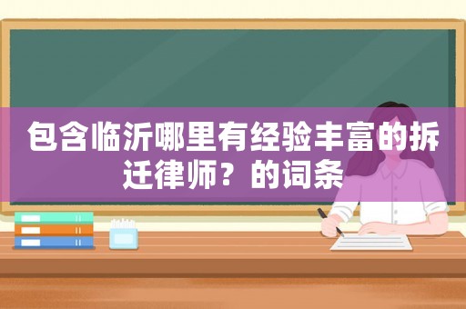 包含臨沂哪里有經(jīng)驗(yàn)豐富的拆遷律師？的詞條