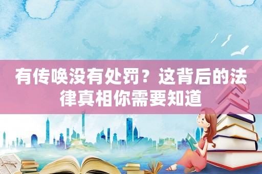 有傳喚沒有處罰？這背后的法律真相你需要知道