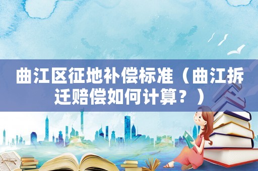 曲江區(qū)征地補償標準（曲江拆遷賠償如何計算？）