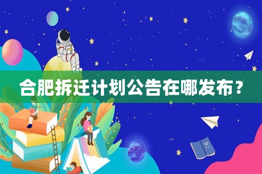 合肥拆遷計(jì)劃公告在哪發(fā)布？