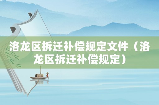 洛龍區(qū)拆遷補(bǔ)償規(guī)定文件（洛龍區(qū)拆遷補(bǔ)償規(guī)定）