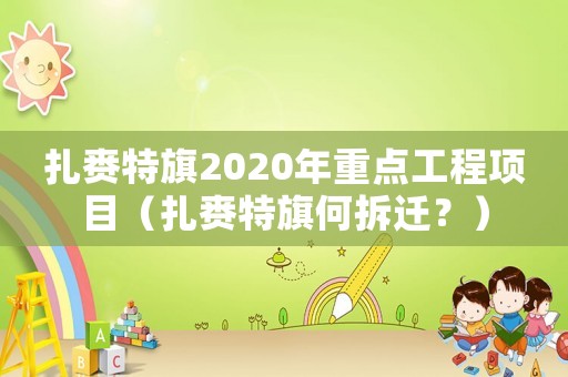 扎賚特旗2020年重點(diǎn)工程項(xiàng)目（扎賚特旗何拆遷？）