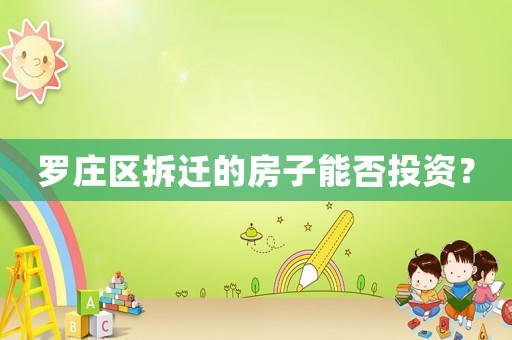 羅莊區(qū)拆遷的房子能否投資？