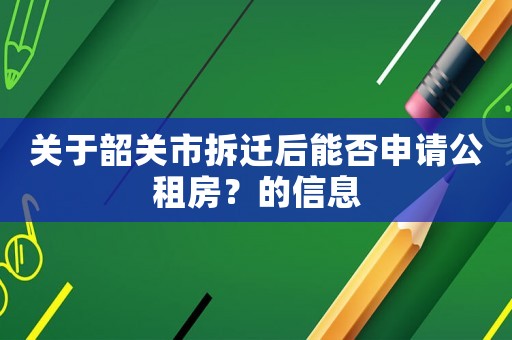 關(guān)于韶關(guān)市拆遷后能否申請(qǐng)公租房？的信息