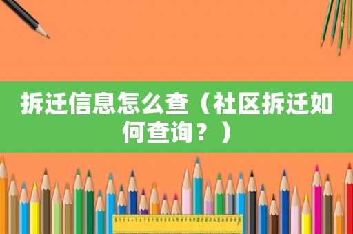 拆遷信息怎么查（社區(qū)拆遷如何查詢？）