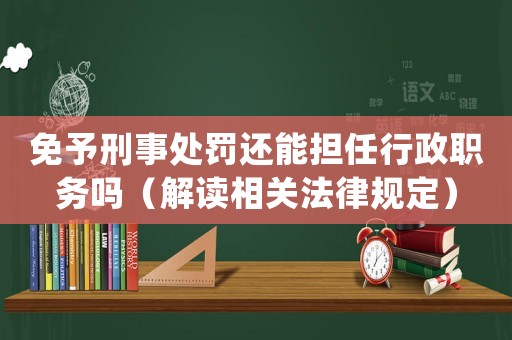免予刑事處罰還能擔任行政職務嗎（解讀相關法律規(guī)定）