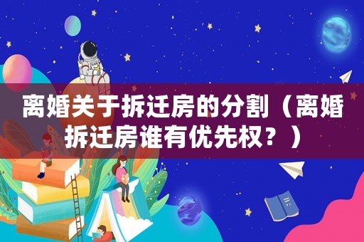 離婚關(guān)于拆遷房的分割（離婚拆遷房誰有優(yōu)先權(quán)？）