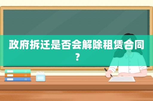 政府拆遷是否會(huì)解除租賃合同？