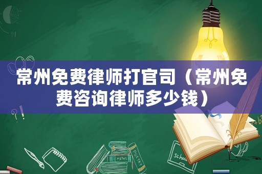 常州免費(fèi)律師打官司（常州免費(fèi)咨詢律師多少錢）
