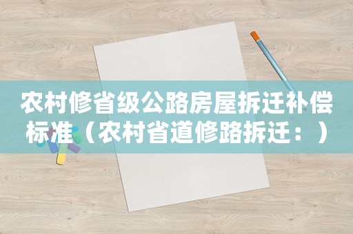 農(nóng)村修省級公路房屋拆遷補償標準（農(nóng)村省道修路拆遷：）