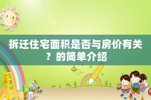 拆遷住宅面積是否與房?jī)r(jià)有關(guān)？的簡(jiǎn)單介紹