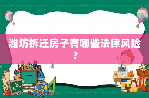 濰坊拆遷房子有哪些法律風(fēng)險(xiǎn)？