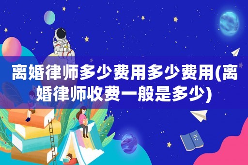 離婚律師多少費(fèi)用多少費(fèi)用(離婚律師收費(fèi)一般是多少)