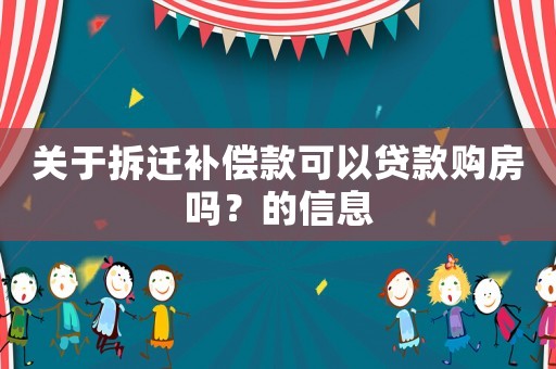 關(guān)于拆遷補(bǔ)償款可以貸款購(gòu)房嗎？的信息