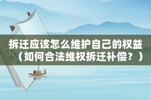 拆遷應該怎么維護自己的權益（如何合法維權拆遷補償？）