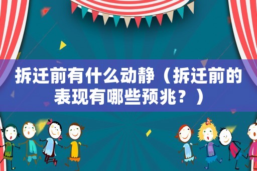 拆遷前有什么動(dòng)靜（拆遷前的表現(xiàn)有哪些預(yù)兆？）