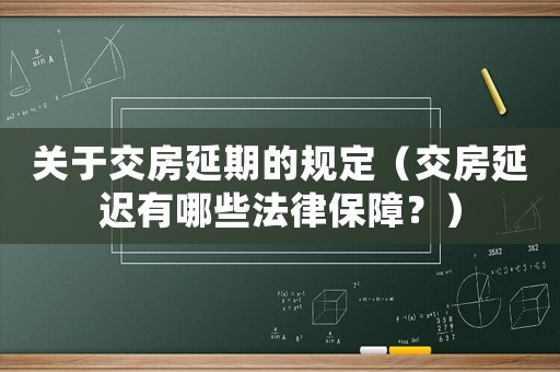 關(guān)于交房延期的規(guī)定（交房延遲有哪些法律保障？）