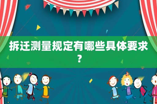 拆遷測量規(guī)定有哪些具體要求？