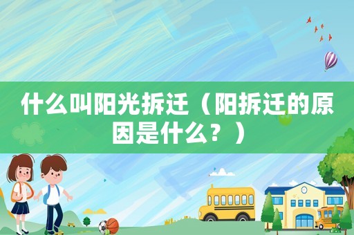 什么叫陽(yáng)光拆遷（陽(yáng)拆遷的原因是什么？）