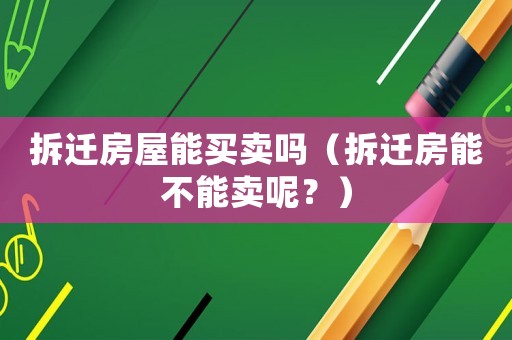 拆遷房屋能買賣嗎（拆遷房能不能賣呢？）