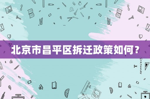 北京市昌平區(qū)拆遷政策如何？