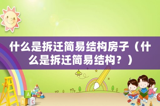 什么是拆遷簡(jiǎn)易結(jié)構(gòu)房子（什么是拆遷簡(jiǎn)易結(jié)構(gòu)？）