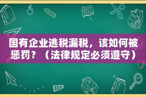 國有企業(yè)逃稅漏稅，該如何被懲罰？（法律規(guī)定必須遵守）