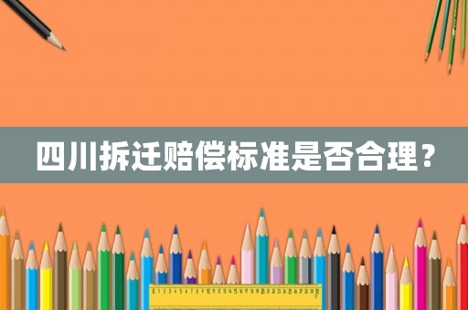 四川拆遷賠償標(biāo)準(zhǔn)是否合理？