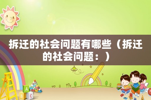 拆遷的社會(huì)問(wèn)題有哪些（拆遷的社會(huì)問(wèn)題：）