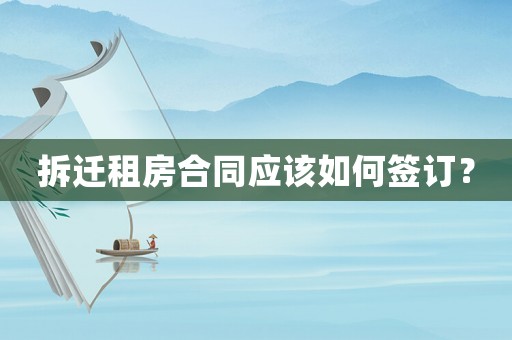 拆遷租房合同應(yīng)該如何簽訂？
