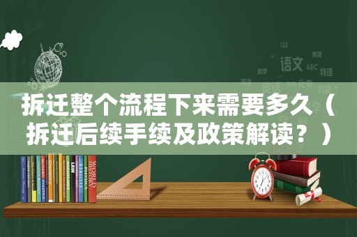 拆遷整個(gè)流程下來(lái)需要多久（拆遷后續(xù)手續(xù)及政策解讀？）