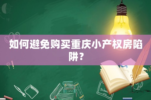 如何避免購(gòu)買(mǎi)重慶小產(chǎn)權(quán)房陷阱？