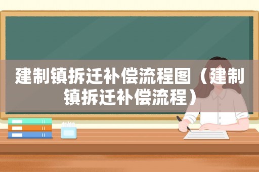 建制鎮(zhèn)拆遷補(bǔ)償流程圖（建制鎮(zhèn)拆遷補(bǔ)償流程）