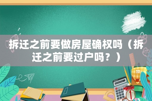 拆遷之前要做房屋確權(quán)嗎（拆遷之前要過戶嗎？）