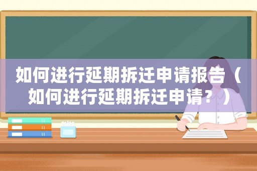如何進(jìn)行延期拆遷申請報(bào)告（如何進(jìn)行延期拆遷申請？）