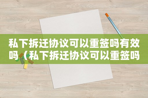 私下拆遷協(xié)議可以重簽嗎有效嗎（私下拆遷協(xié)議可以重簽嗎？）