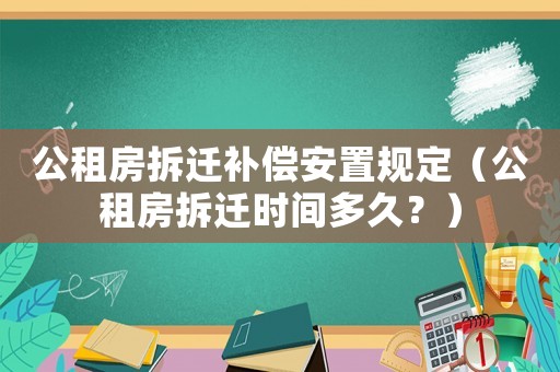 公租房拆遷補(bǔ)償安置規(guī)定（公租房拆遷時(shí)間多久？）