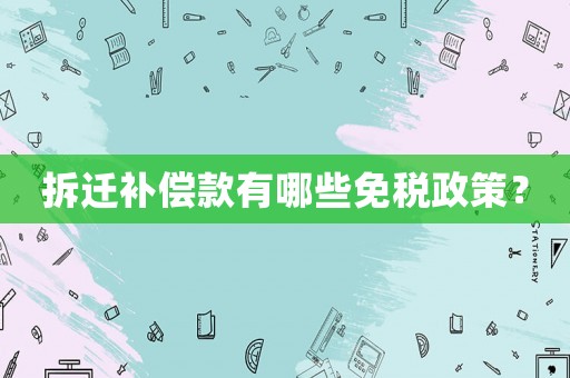 拆遷補償款有哪些免稅政策？