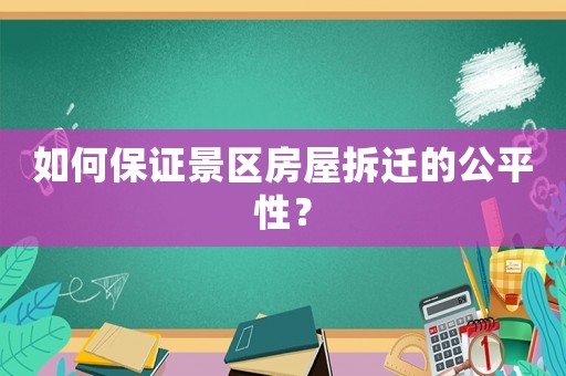 如何保證景區(qū)房屋拆遷的公平性？