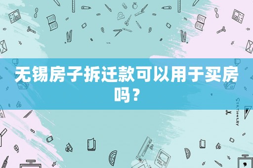 無錫房子拆遷款可以用于買房嗎？