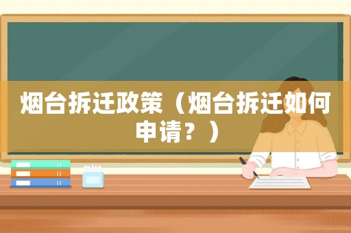 煙臺拆遷政策（煙臺拆遷如何申請？）