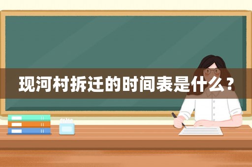 現(xiàn)河村拆遷的時(shí)間表是什么？