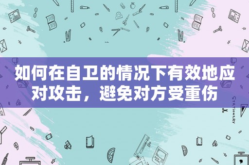 如何在自衛(wèi)的情況下有效地應(yīng)對(duì)攻擊，避免對(duì)方受重傷