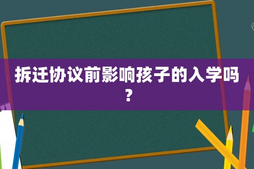 拆遷協(xié)議前影響孩子的入學嗎？