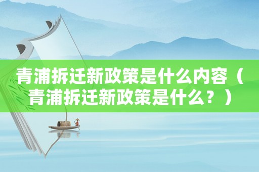 青浦拆遷新政策是什么內(nèi)容（青浦拆遷新政策是什么？）