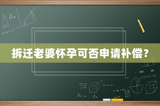 拆遷老婆懷孕可否申請補(bǔ)償？
