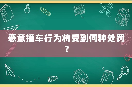 惡意撞車行為將受到何種處罰？