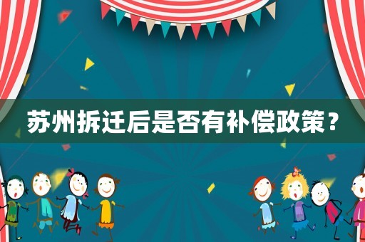 蘇州拆遷后是否有補(bǔ)償政策？