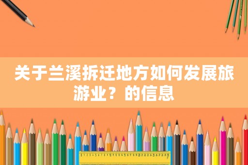 關(guān)于蘭溪拆遷地方如何發(fā)展旅游業(yè)？的信息