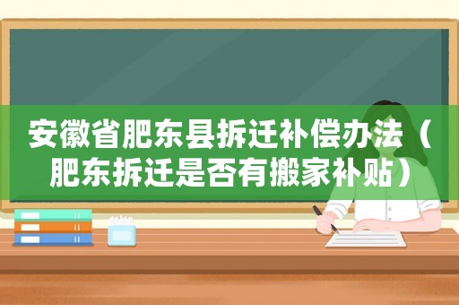 安徽省肥東縣拆遷補(bǔ)償辦法（肥東拆遷是否有搬家補(bǔ)貼）